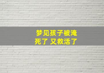 梦见孩子被淹死了 又救活了